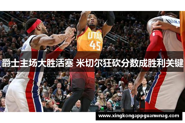 爵士主场大胜活塞 米切尔狂砍分数成胜利关键