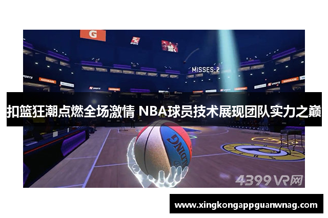 扣篮狂潮点燃全场激情 NBA球员技术展现团队实力之巅