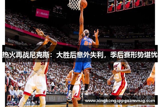 热火再战尼克斯：大胜后意外失利，季后赛形势堪忧