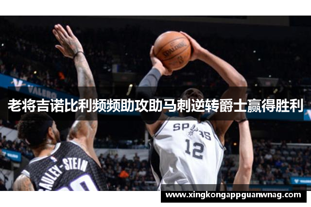 老将吉诺比利频频助攻助马刺逆转爵士赢得胜利