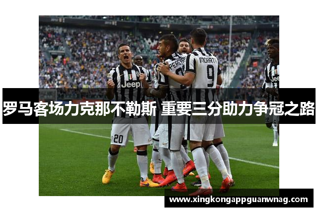 罗马客场力克那不勒斯 重要三分助力争冠之路