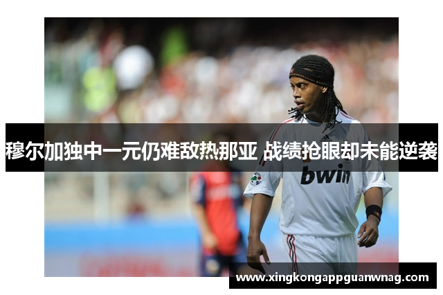 穆尔加独中一元仍难敌热那亚 战绩抢眼却未能逆袭