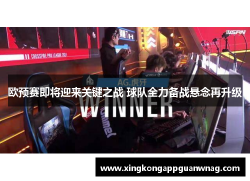 欧预赛即将迎来关键之战 球队全力备战悬念再升级