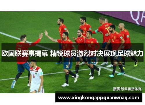 欧国联赛事揭幕 精锐球员激烈对决展现足球魅力