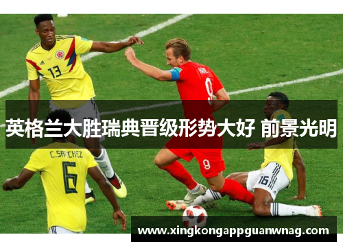 英格兰大胜瑞典晋级形势大好 前景光明