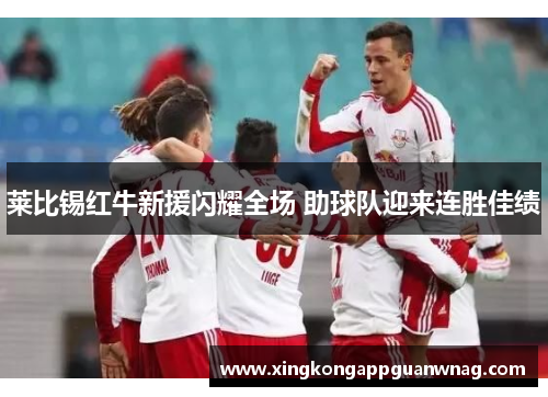 莱比锡红牛新援闪耀全场 助球队迎来连胜佳绩