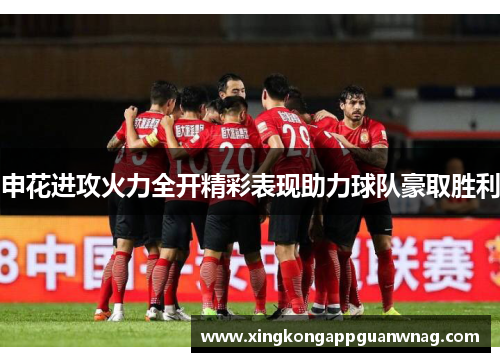 申花进攻火力全开精彩表现助力球队豪取胜利