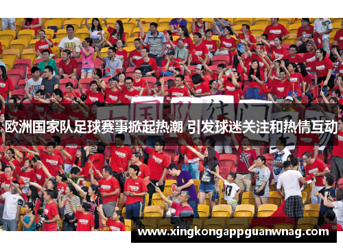 欧洲国家队足球赛事掀起热潮 引发球迷关注和热情互动