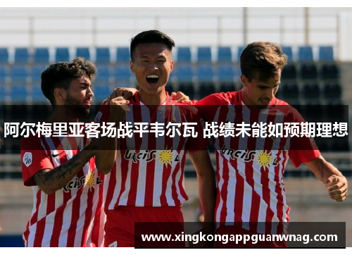 阿尔梅里亚客场战平韦尔瓦 战绩未能如预期理想