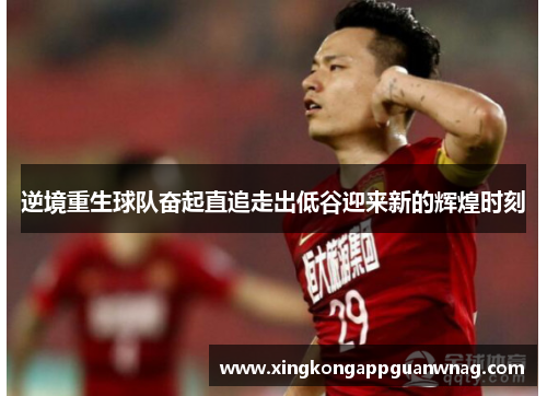 逆境重生球队奋起直追走出低谷迎来新的辉煌时刻