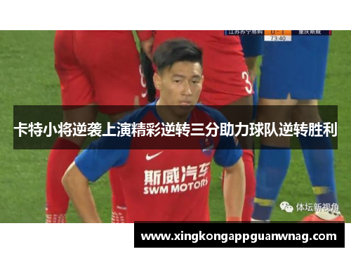 卡特小将逆袭上演精彩逆转三分助力球队逆转胜利