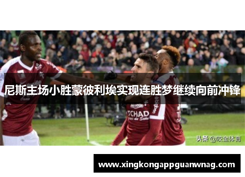 尼斯主场小胜蒙彼利埃实现连胜梦继续向前冲锋