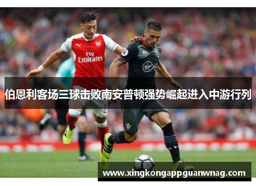 伯恩利客场三球击败南安普顿强势崛起进入中游行列