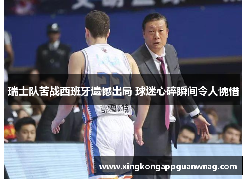 瑞士队苦战西班牙遗憾出局 球迷心碎瞬间令人惋惜