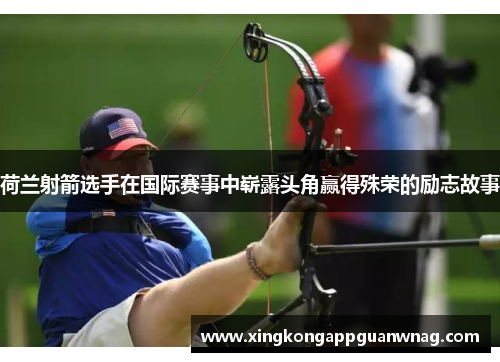 荷兰射箭选手在国际赛事中崭露头角赢得殊荣的励志故事