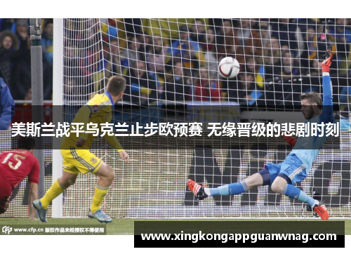 美斯兰战平乌克兰止步欧预赛 无缘晋级的悲剧时刻