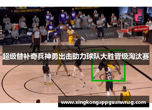 超级替补奇兵神勇出击助力球队大胜晋级淘汰赛