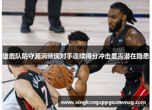 雄鹿队防守漏洞频现对手连续得分冲击显露潜在隐患