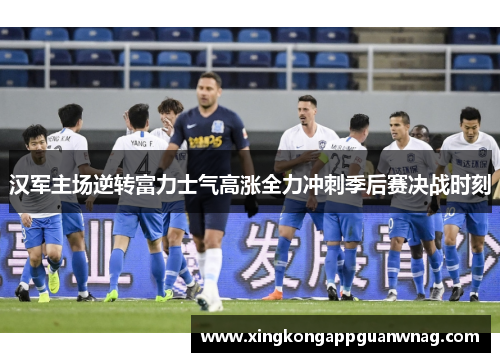 汉军主场逆转富力士气高涨全力冲刺季后赛决战时刻