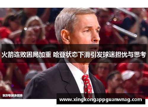 火箭连败困局加重 哈登状态下滑引发球迷担忧与思考