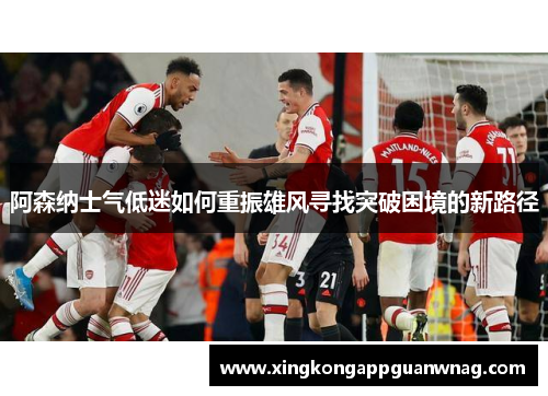 阿森纳士气低迷如何重振雄风寻找突破困境的新路径