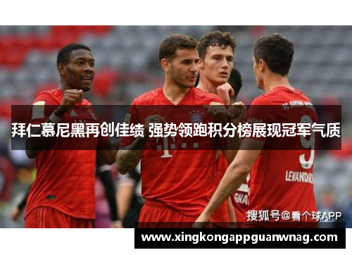 拜仁慕尼黑再创佳绩 强势领跑积分榜展现冠军气质