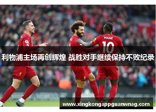 利物浦主场再创辉煌 战胜对手继续保持不败纪录