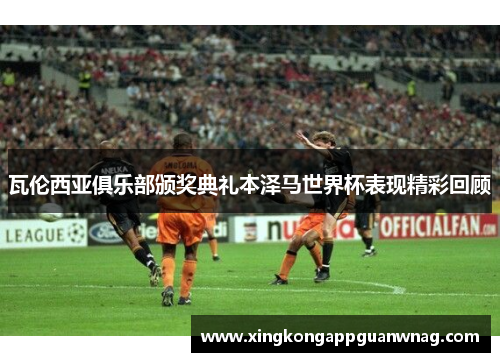 瓦伦西亚俱乐部颁奖典礼本泽马世界杯表现精彩回顾