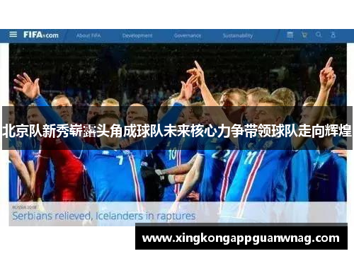 北京队新秀崭露头角成球队未来核心力争带领球队走向辉煌