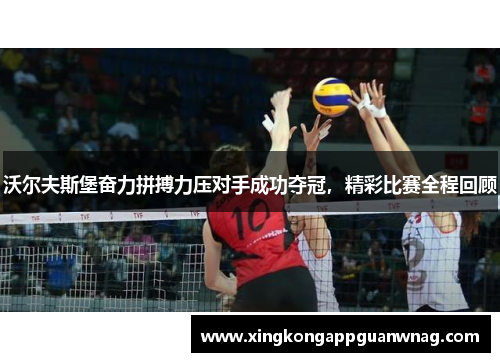 沃尔夫斯堡奋力拼搏力压对手成功夺冠，精彩比赛全程回顾
