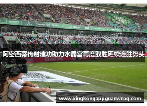 阿密西蒂传射建功助力水晶宫再度取胜延续连胜势头