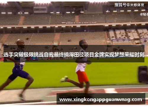 选手突破极限挑战自我最终摘得田径项目金牌实现梦想荣耀时刻