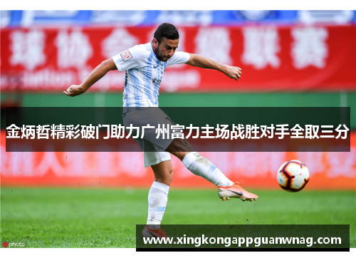 金炳哲精彩破门助力广州富力主场战胜对手全取三分