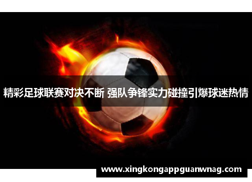 精彩足球联赛对决不断 强队争锋实力碰撞引爆球迷热情