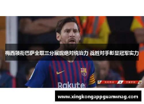 梅西领衔巴萨全取三分展现绝对统治力 战胜对手彰显冠军实力